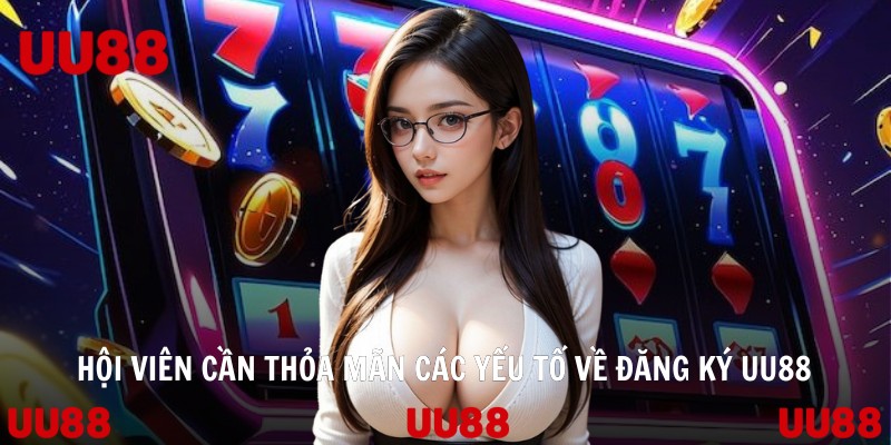 Hội viên cần thỏa mãn các yếu tố về đăng ký UU88