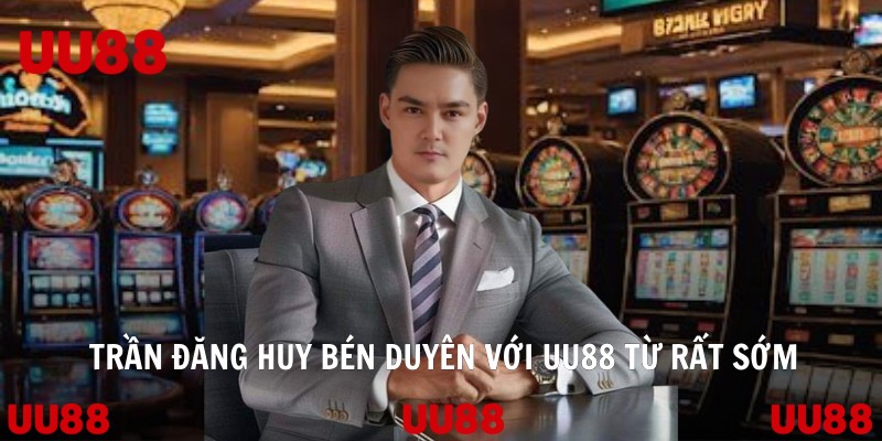 Trần Đăng Huy bén duyên với UU88 từ rất sớm