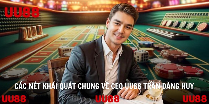 Các nét khái quát chung về CEO UU88 Trần Đăng Huy