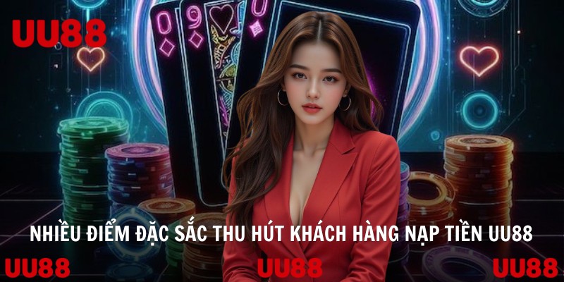 Nhiều điểm đặc sắc thu hút khách hàng nạp tiền UU88