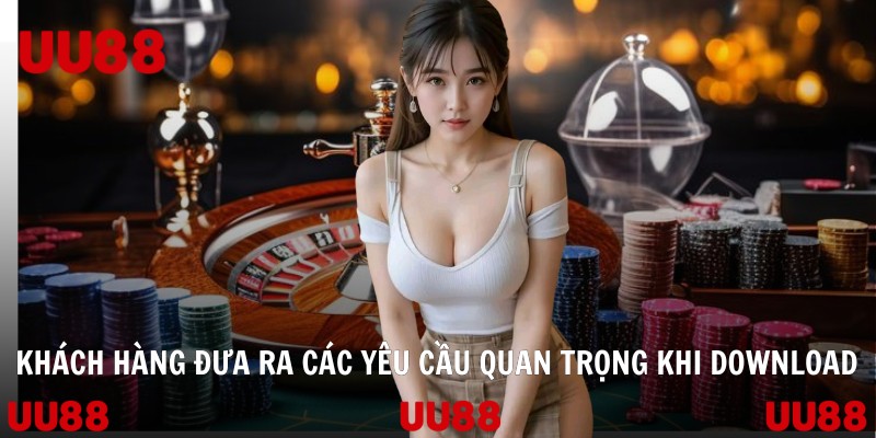Khách hàng đưa ra các yêu cầu quan trọng khi download