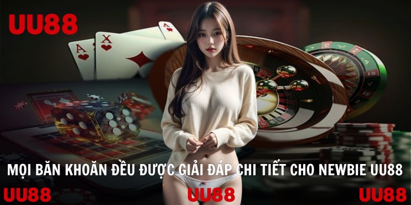 Mọi băn khoăn đều được giải đáp chi tiết cho newbie UU88